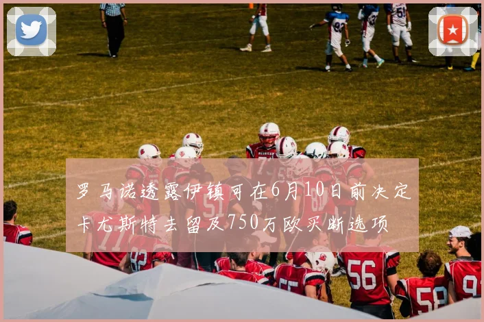 罗马诺透露伊镇可在6月10日前决定卡尤斯特去留及750万欧买断选项