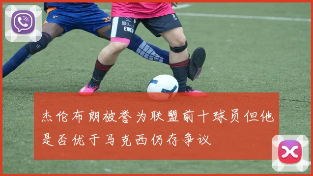 杰伦布朗被誉为联盟前十球员但他是否优于马克西仍存争议