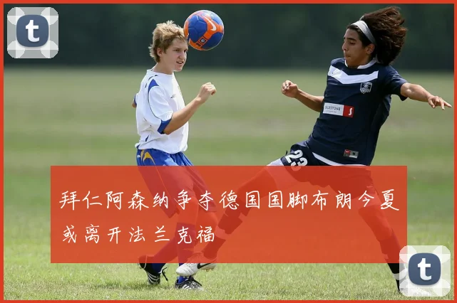 拜仁阿森纳争夺德国国脚布朗今夏或离开法兰克福