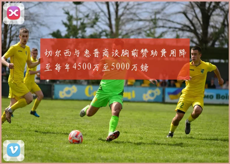 切尔西与惠普商谈胸前赞助费用降至每年4500万至5000万镑