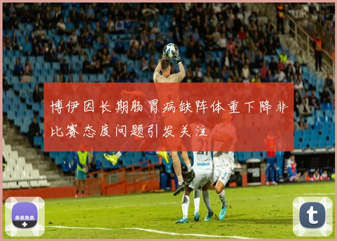 博伊因长期肠胃病缺阵体重下降非比赛态度问题引发关注