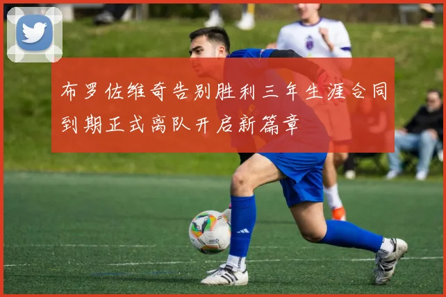 布罗佐维奇告别胜利三年生涯合同到期正式离队开启新篇章